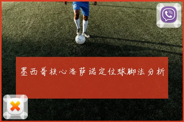 墨西哥核心洛萨诺定位球脚法分析