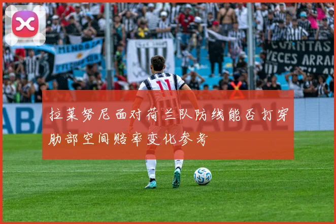 拉莱努尼面对荷兰队防线能否打穿肋部空间赔率变化参考