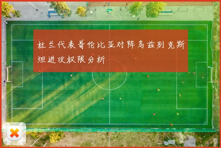 杜兰代表哥伦比亚对阵乌兹别克斯坦进攻权限分析