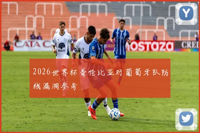 2026世界杯哥伦比亚对葡萄牙队防线漏洞参考