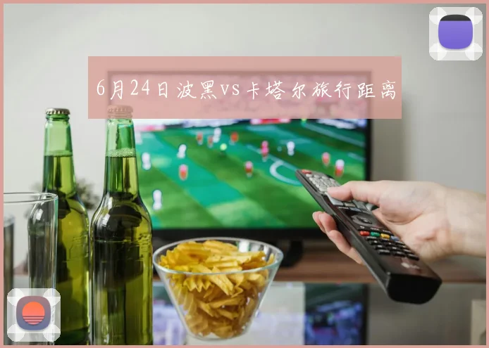 6月24日波黑vs卡塔尔旅行距离