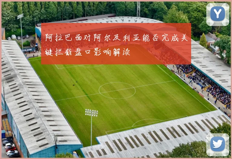 阿拉巴面对阿尔及利亚能否完成关键拦截盘口影响解读