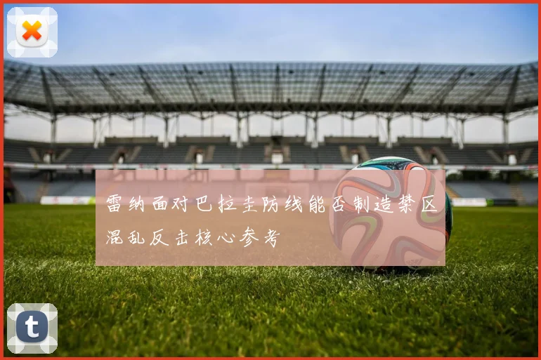 雷纳面对巴拉圭防线能否制造禁区混乱反击核心参考