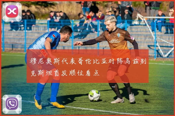 穆尼奥斯代表哥伦比亚对阵乌兹别克斯坦首发顺位看点
