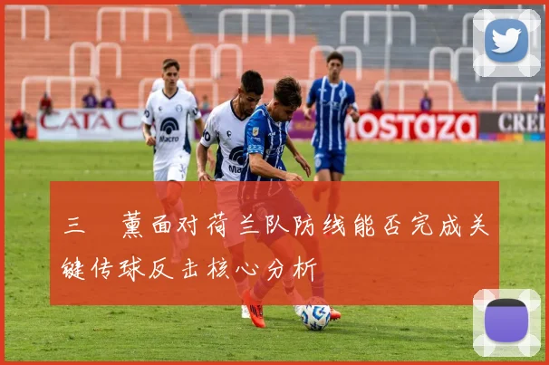 三笘薰面对荷兰队防线能否完成关键传球反击核心分析