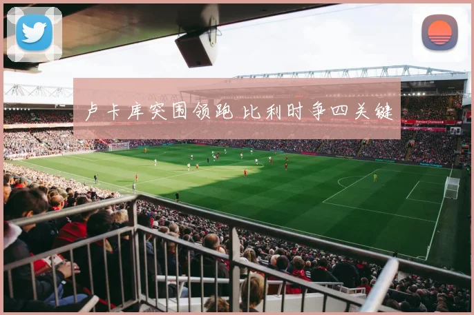 卢卡库突围领跑 比利时争四关键