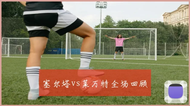 塞尔塔vs莱万特全场回顾