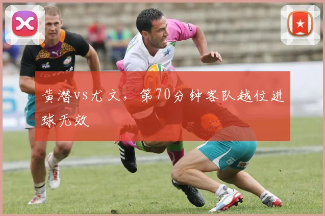 黄潜vs尤文,第70分钟客队越位进球无效