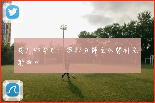 药厂vs毕巴:第33分钟主队替补点射命中