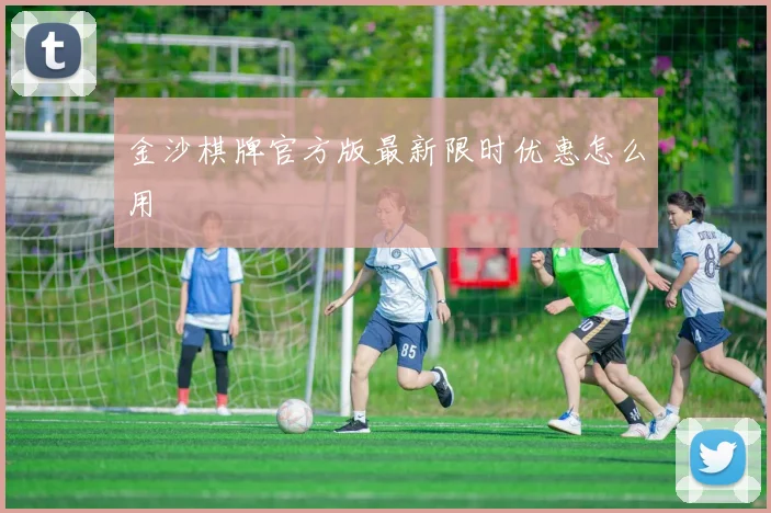 金沙棋牌官方版最新限时优惠怎么用