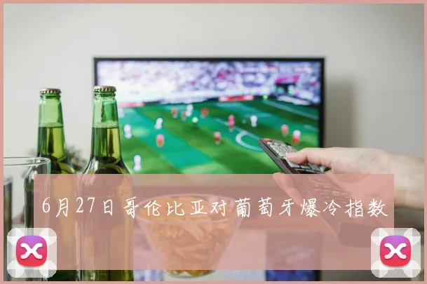6月27日哥伦比亚对葡萄牙爆冷指数