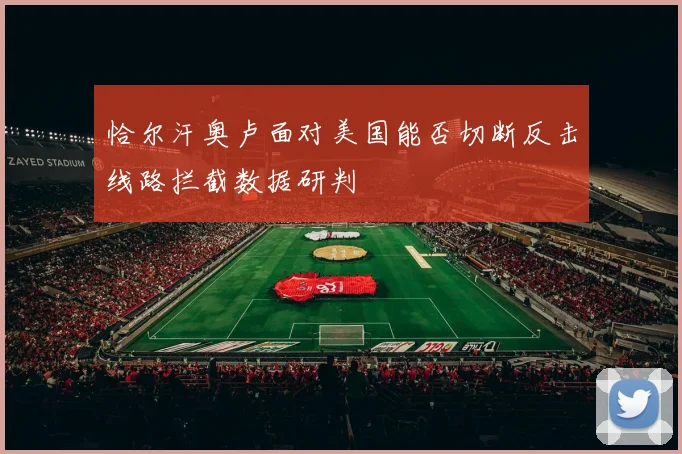 恰尔汗奥卢面对美国能否切断反击线路拦截数据研判