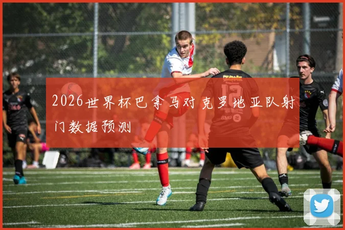 2026世界杯巴拿马对克罗地亚队射门数据预测