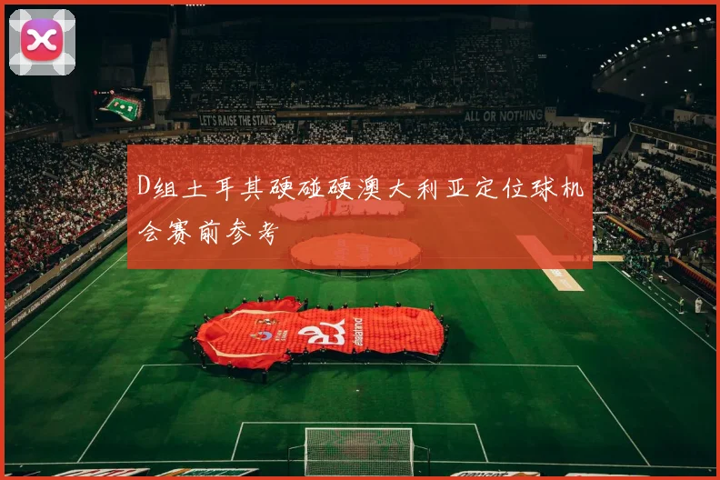 D组土耳其硬碰硬澳大利亚定位球机会赛前参考