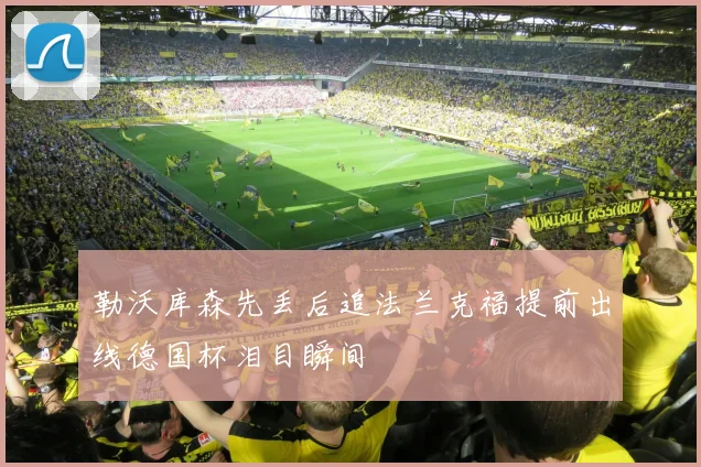 勒沃库森先丢后追法兰克福提前出线德国杯泪目瞬间