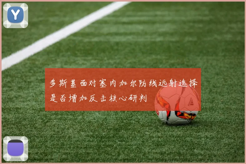 多斯基面对塞内加尔防线远射选择是否增加反击核心研判