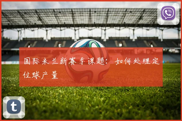 国际米兰新赛季课题：如何处理定位球产量