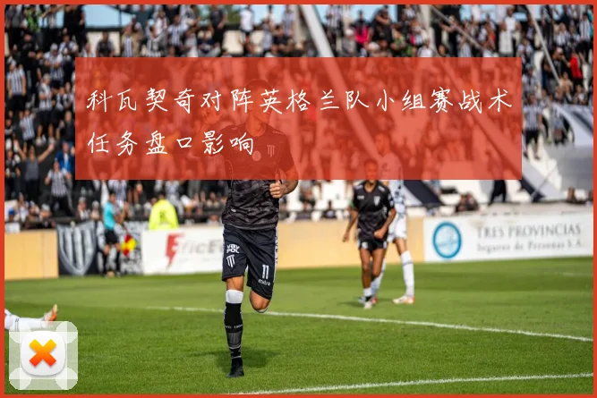 科瓦契奇对阵英格兰队小组赛战术任务盘口影响