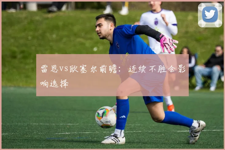 雷恩vs欧塞尔前瞻:连续不胜会影响选择