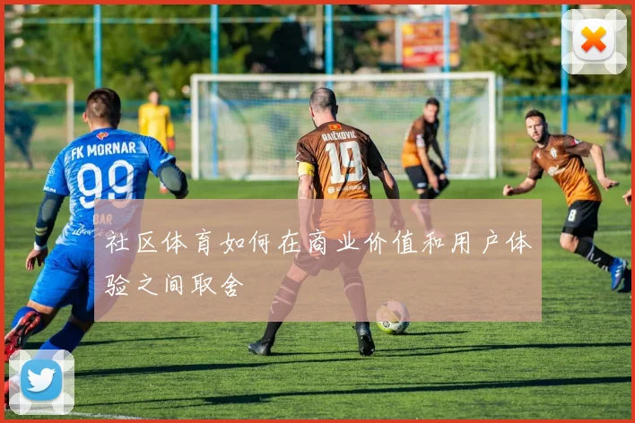 社区体育如何在商业价值和用户体验之间取舍