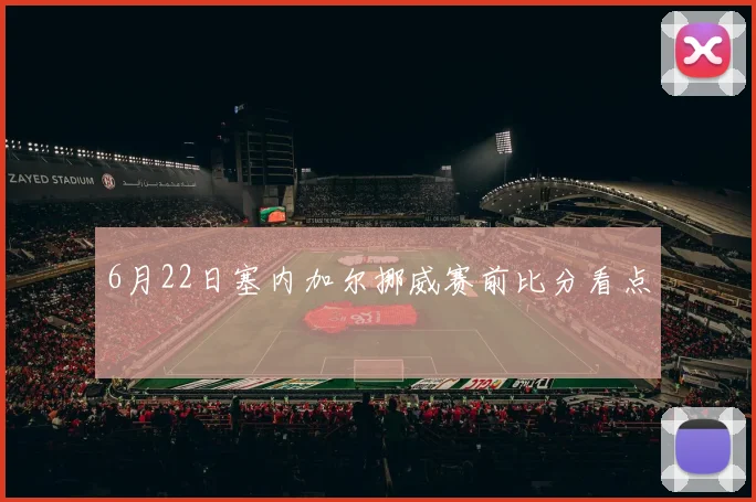 6月22日塞内加尔挪威赛前比分看点