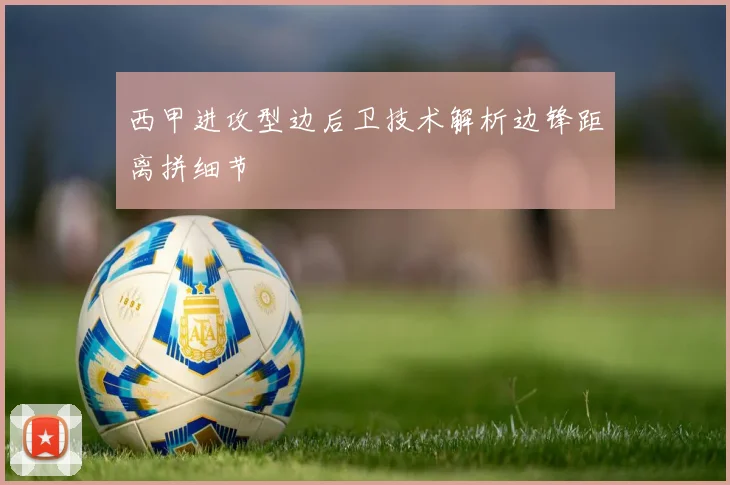 西甲进攻型边后卫技术解析边锋距离拼细节