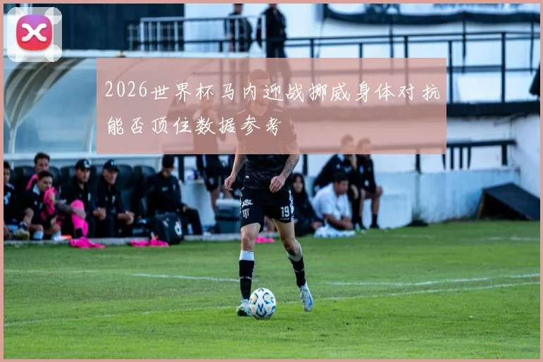 2026世界杯马内迎战挪威身体对抗能否顶住数据参考